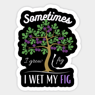 Sometime I wet my Fig Sticker